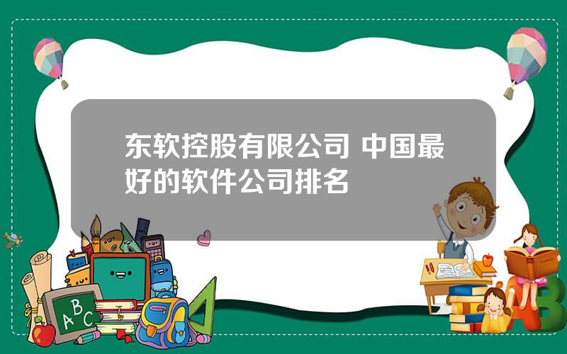 东软控股有限公司 中国最好的软件公司排名